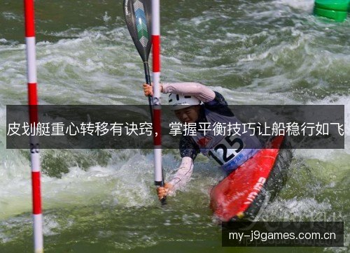 皮划艇重心转移有诀窍，掌握平衡技巧让船稳行如飞