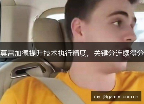 莫雷加德提升技术执行精度,关键分连续得分 莫雷加德提升技术执行精度,关键分连续得分
