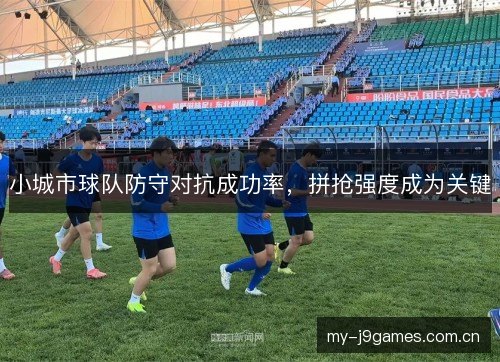 小城市球队防守对抗成功率，拼抢强度成为关键