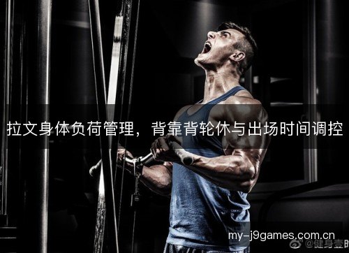 拉文身体负荷管理，背靠背轮休与出场时间调控
