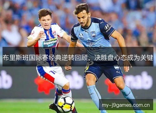 布里斯班国际赛经典逆转回顾，决胜盘心态成为关键