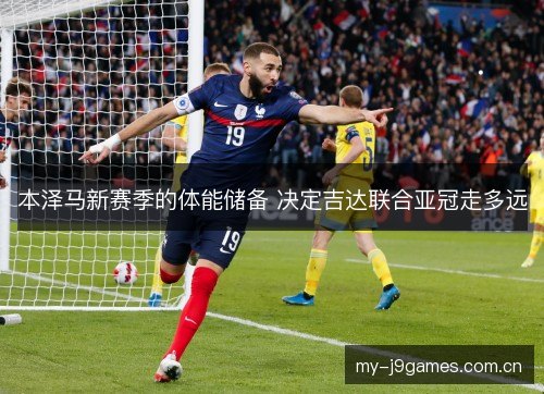 本泽马新赛季的体能储备 决定吉达联合亚冠走多远 本泽马新赛季的体能储备 决定吉达联合亚冠走多远