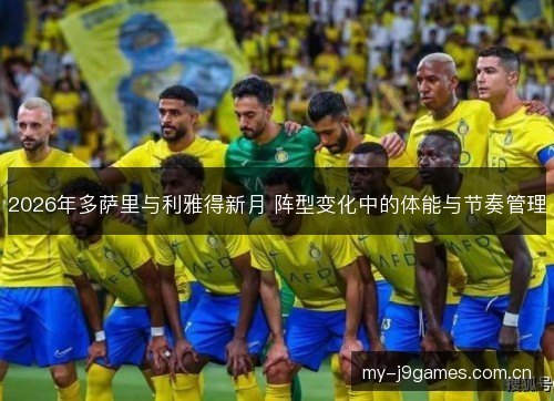 2026年多萨里与利雅得新月 阵型变化中的体能与节奏管理 2026年多萨里与利雅得新月 阵型变化中的体能与节奏管理